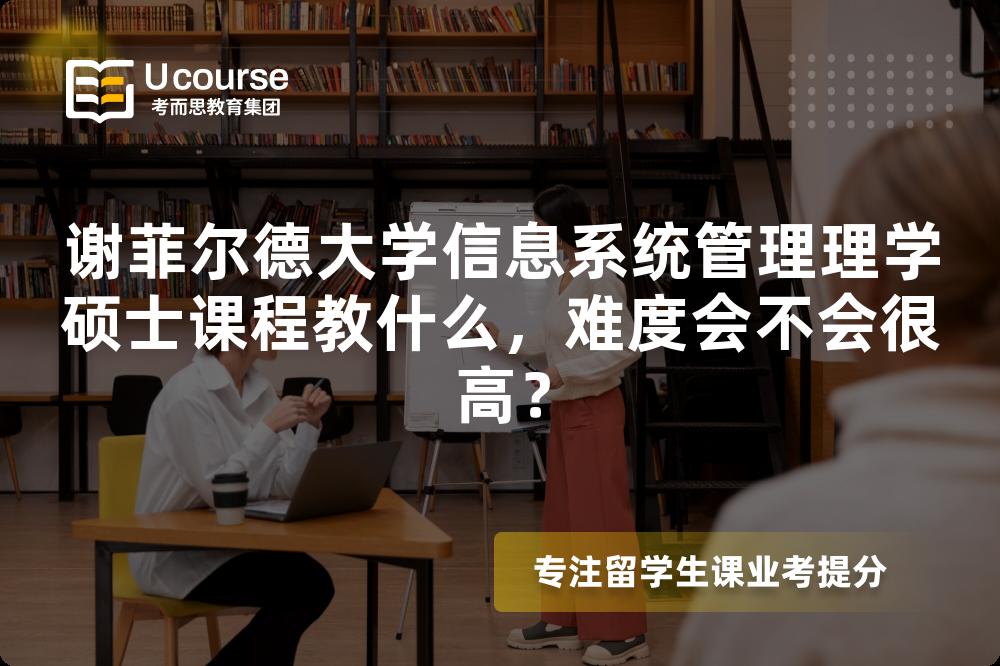 谢菲尔德大学信息系统管理理学硕士课程教什么,难度会不会很高? 谢菲尔德大学信息系统管理理学硕士课程教什么,难度会不会很高?
