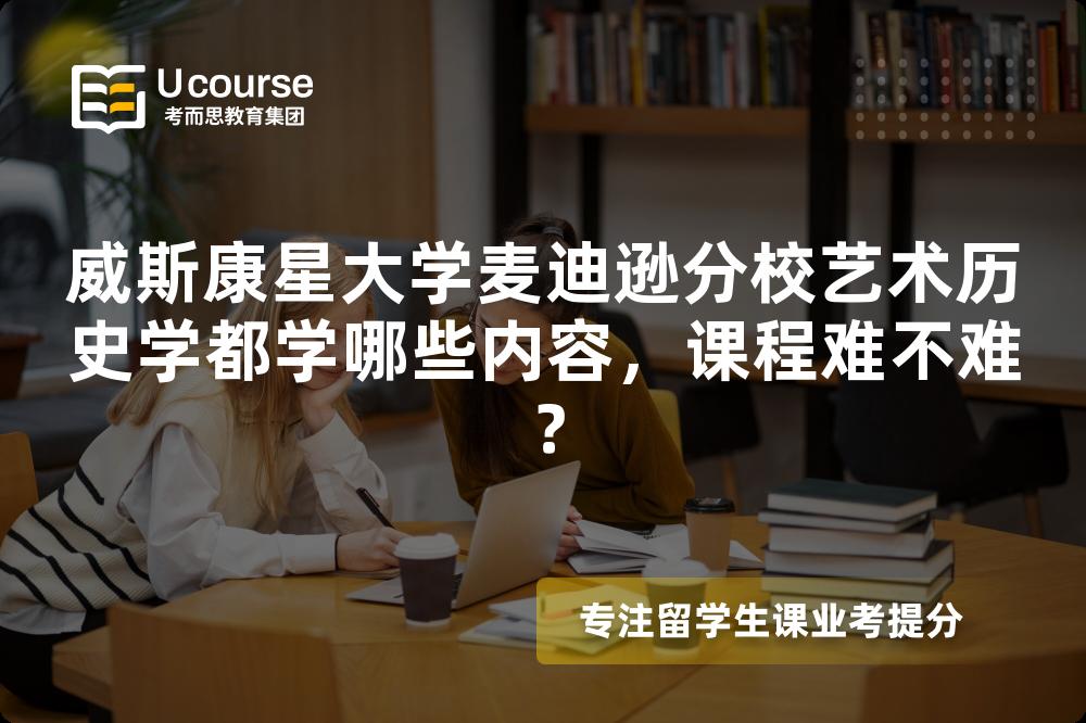 威斯康星大学麦迪逊分校艺术历史学都学哪些内容，课程难不难？