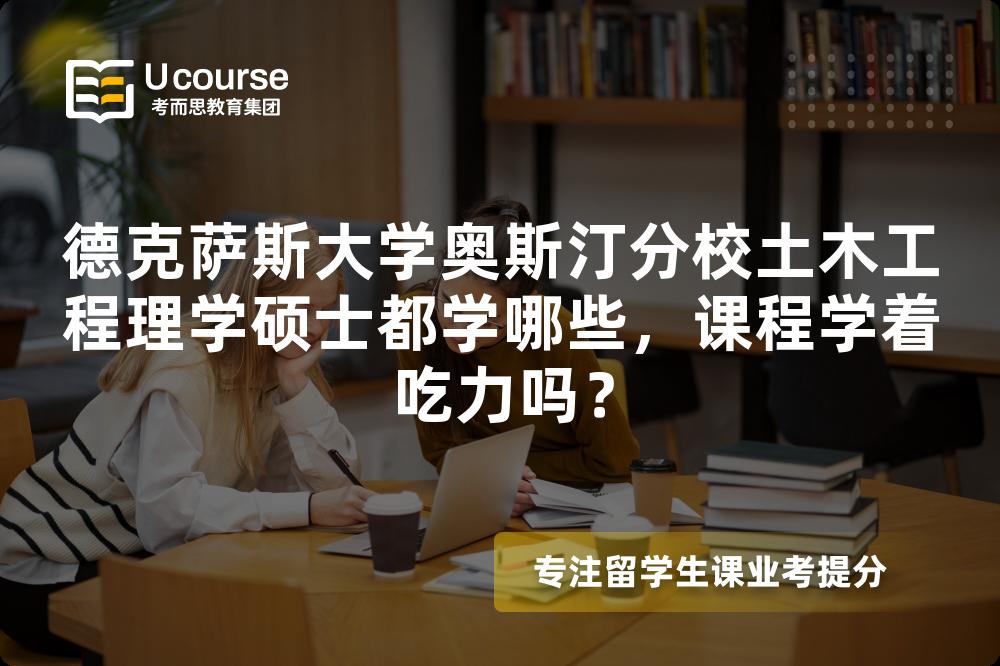 德克萨斯大学奥斯汀分校土木工程理学硕士都学哪些,课程学着吃力吗? 德克萨斯大学奥斯汀分校土木工程理学硕士都学哪些,课程学着吃力吗?