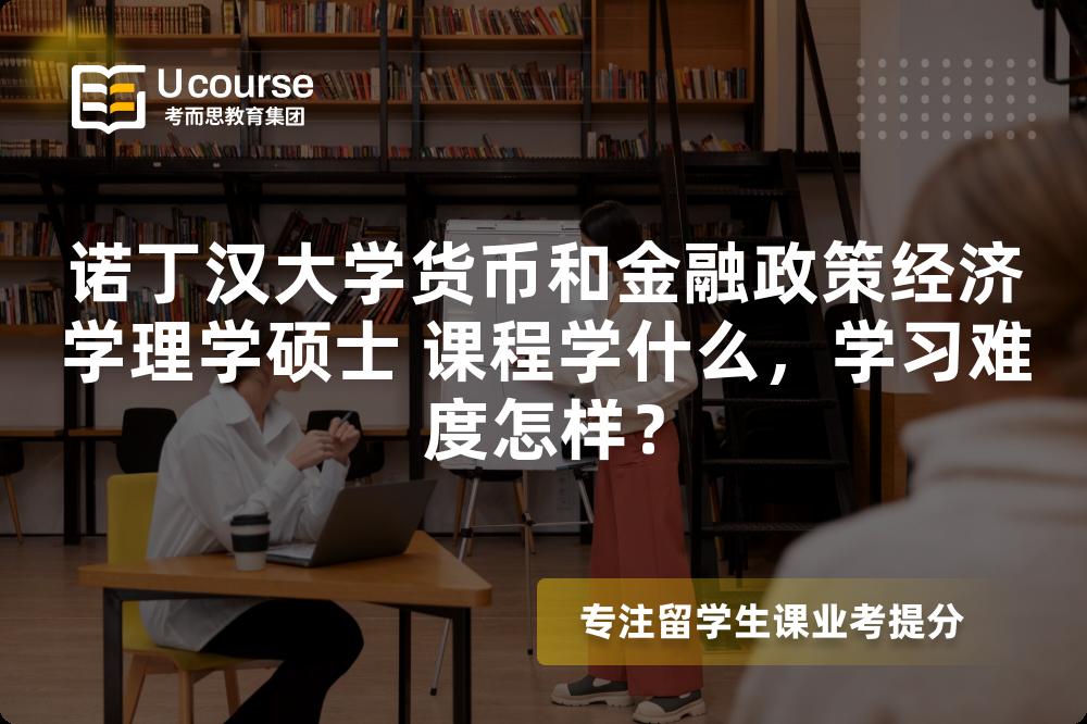 诺丁汉大学货币和金融政策经济学理学硕士 课程学什么,学习难度怎样? 诺丁汉大学货币和金融政策经济学理学硕士 课程学什么,学习难度怎样?