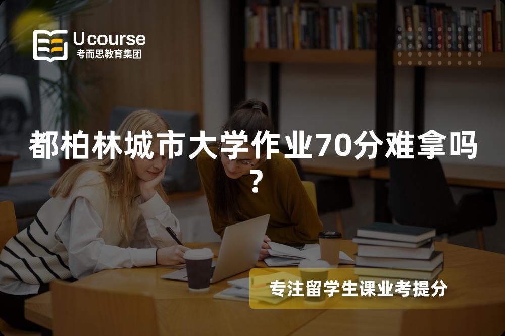 都柏林城市大学作业70分难拿吗？