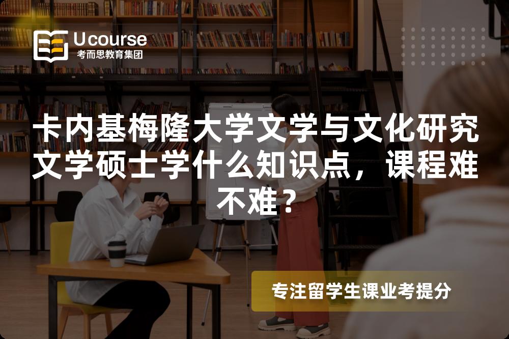 卡内基梅隆大学文学与文化研究文学硕士学什么知识点,课程难不难? 卡内基梅隆大学文学与文化研究文学硕士学什么知识点,课程难不难?