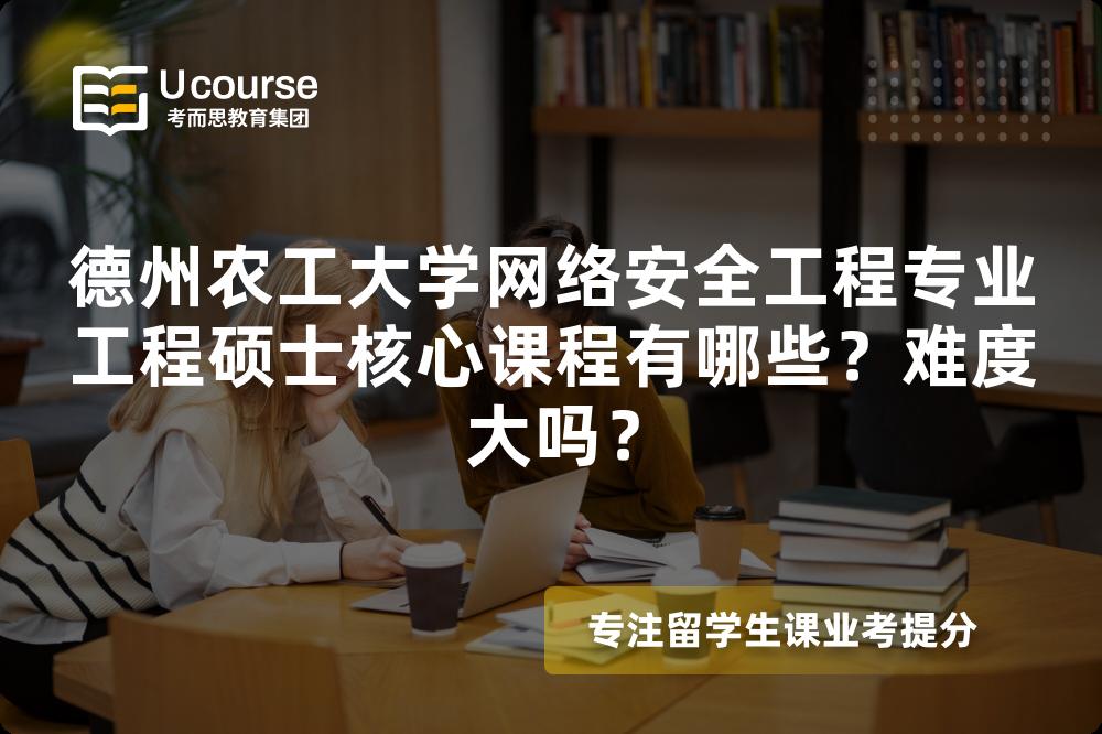 德州农工大学网络安全工程专业工程硕士核心课程有哪些?难度大吗? 德州农工大学网络安全工程专业工程硕士核心课程有哪些?难度大吗?