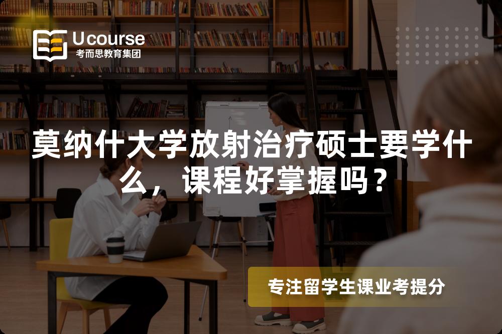 莫纳什大学放射治疗硕士要学什么,课程好掌握吗? 莫纳什大学放射治疗硕士要学什么,课程好掌握吗?