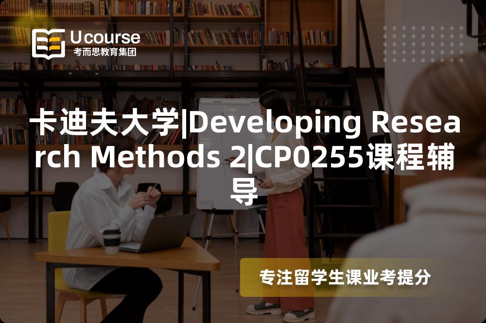 卡迪夫大学|Developing Research Methods 2|CP0255课程辅导
