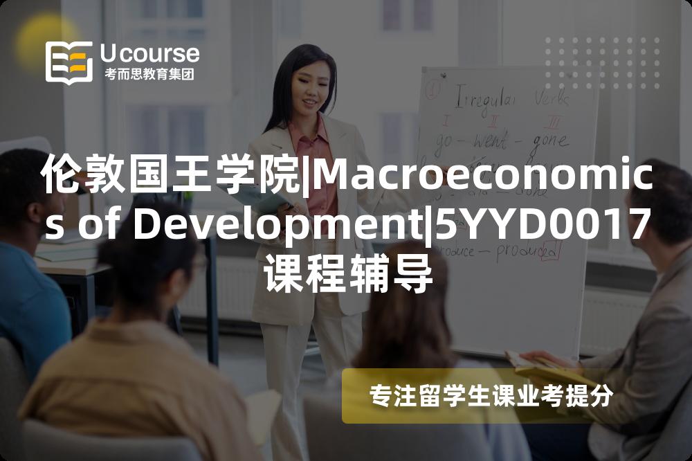 伦敦国王学院|Macroeconomics of Development|5YYD0017课程辅导