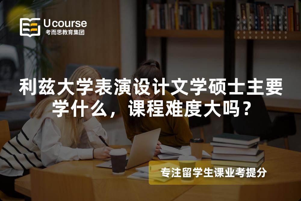 利兹大学表演设计文学硕士主要学什么,课程难度大吗? 利兹大学表演设计文学硕士主要学什么,课程难度大吗?