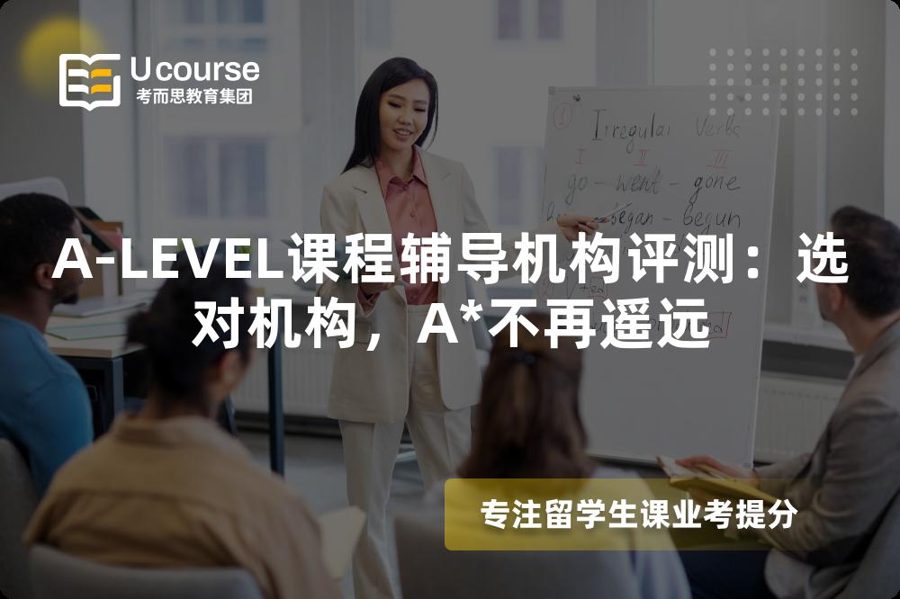 A-LEVEL课程辅导机构评测:选对机构,A*不再遥远 A-LEVEL课程辅导机构评测:选对机构,A*不再遥远