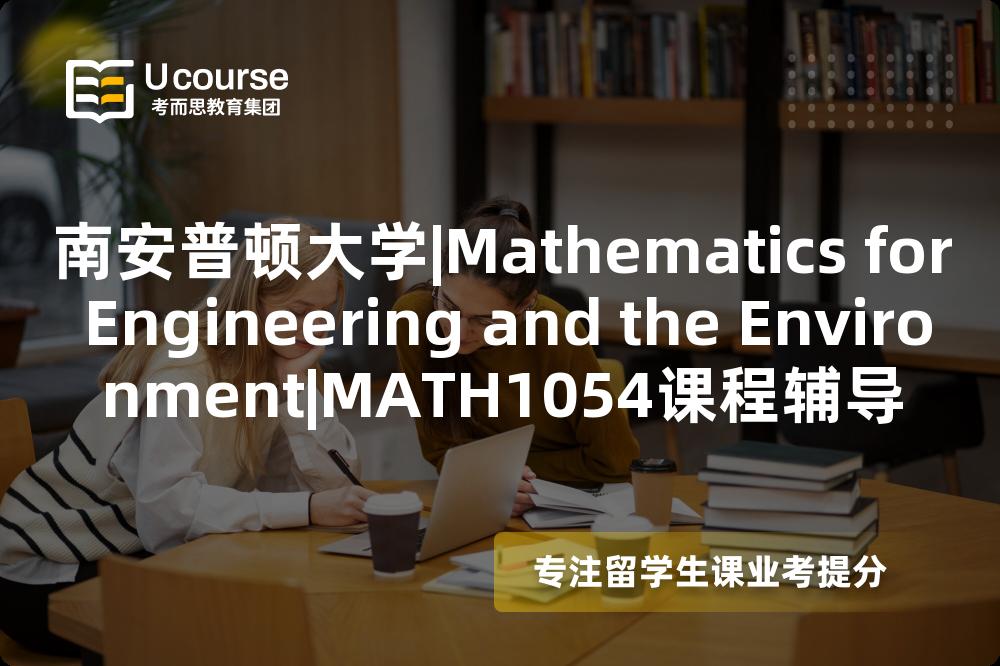 南安普顿大学|Mathematics for Engineering and the Environment|MATH1054课程辅导
