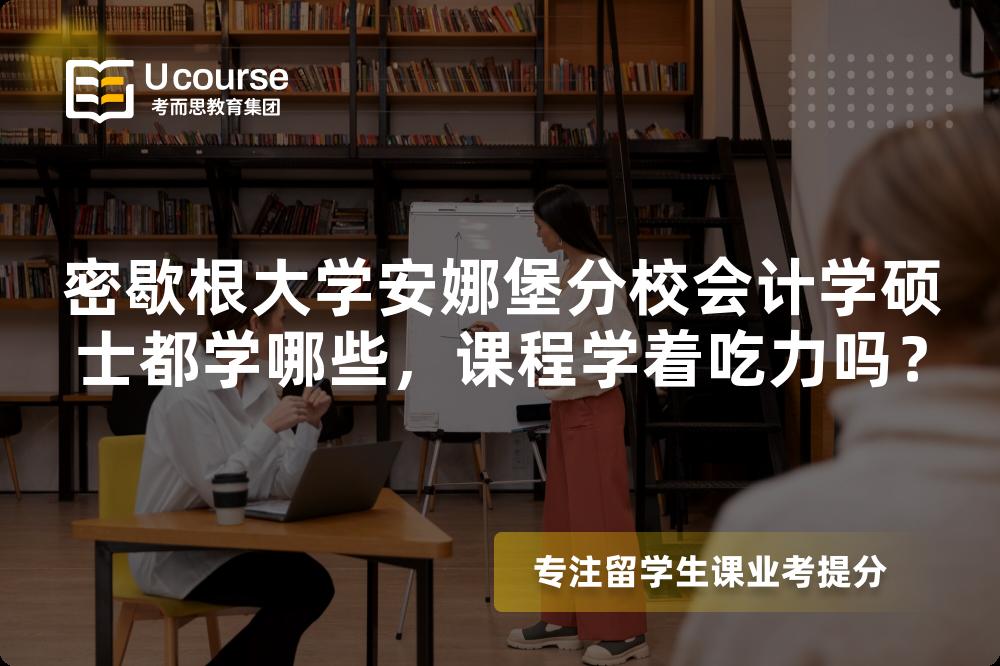 密歇根大学安娜堡分校会计学硕士都学哪些,课程学着吃力吗? 密歇根大学安娜堡分校会计学硕士都学哪些,课程学着吃力吗?