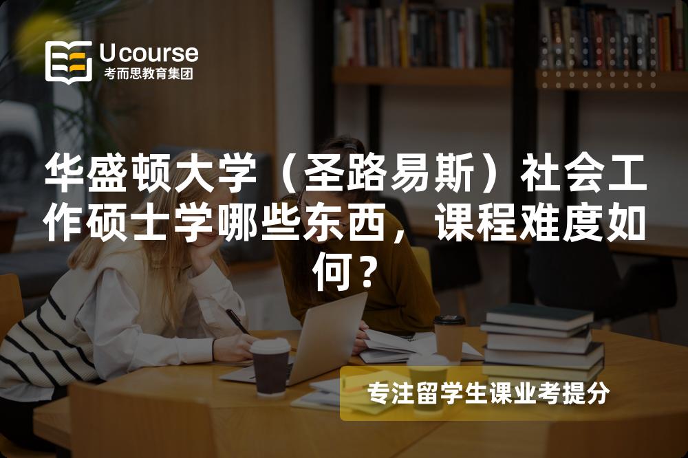 华盛顿大学(圣路易斯)社会工作硕士学哪些东西,课程难度如何? 华盛顿大学(圣路易斯)社会工作硕士学哪些东西,课程难度如何?