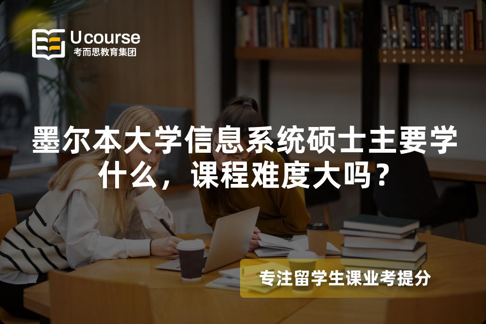 墨尔本大学信息系统硕士主要学什么,课程难度大吗? 墨尔本大学信息系统硕士主要学什么,课程难度大吗?