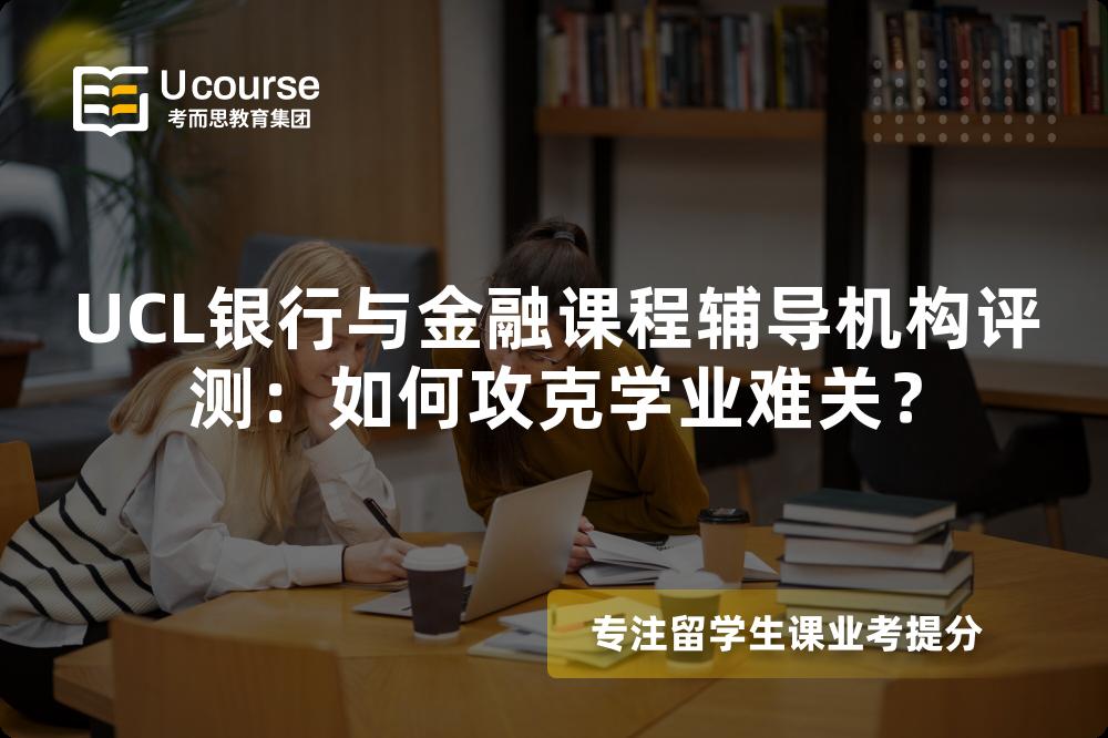 UCL银行与金融课程辅导机构评测：如何攻克学业难关？