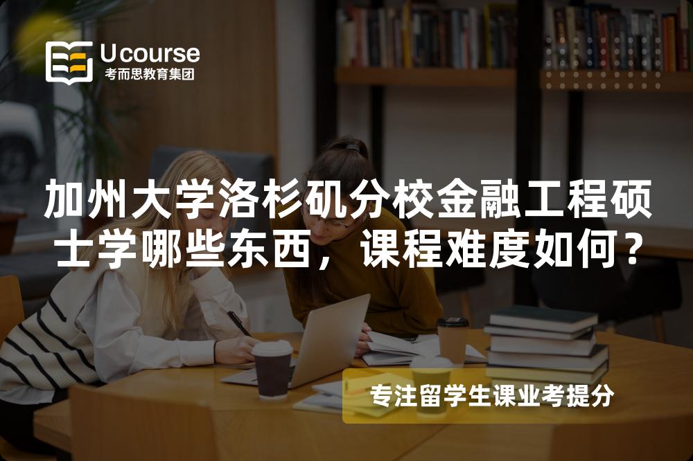 加州大学洛杉矶分校金融工程硕士学哪些东西,课程难度如何? 加州大学洛杉矶分校金融工程硕士学哪些东西,课程难度如何?