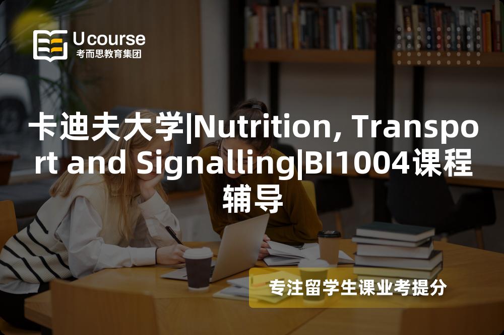 卡迪夫大学|Nutrition, Transport and Signalling|BI1004课程辅导