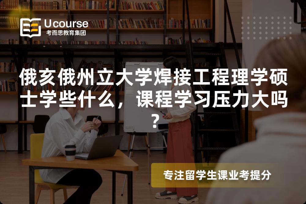 俄亥俄州立大学焊接工程理学硕士学些什么，课程学习压力大吗？