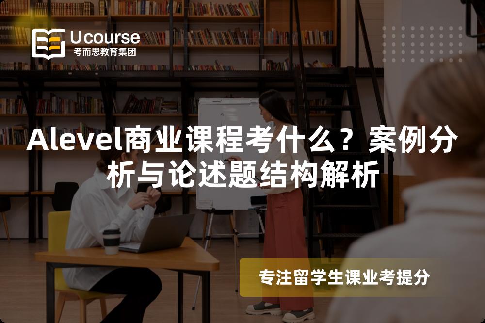 Alevel商业课程考什么？案例分析与论述题结构解析