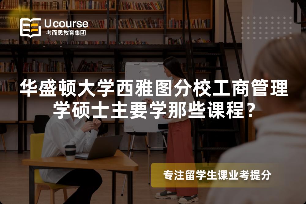 华盛顿大学西雅图分校工商管理学硕士主要学那些课程? 华盛顿大学西雅图分校工商管理学硕士主要学那些课程?