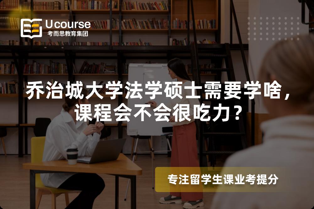 乔治城大学法学硕士需要学啥，课程会不会很吃力？