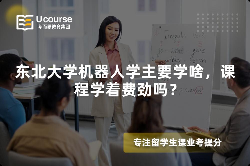 东北大学机器人学主要学啥,课程学着费劲吗? 东北大学机器人学主要学啥,课程学着费劲吗?