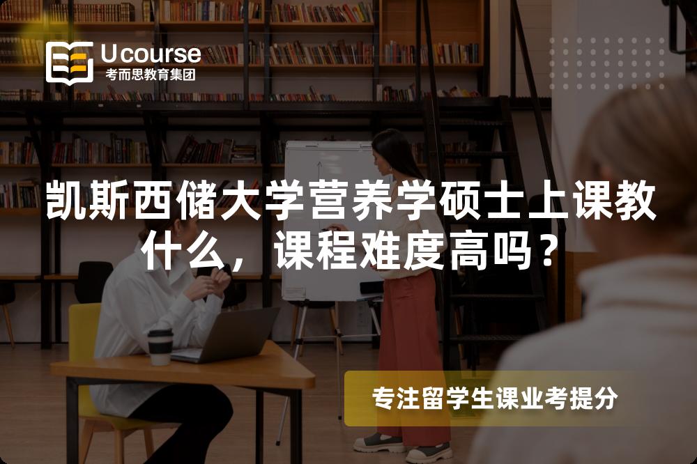 凯斯西储大学营养学硕士上课教什么,课程难度高吗? 凯斯西储大学营养学硕士上课教什么,课程难度高吗?