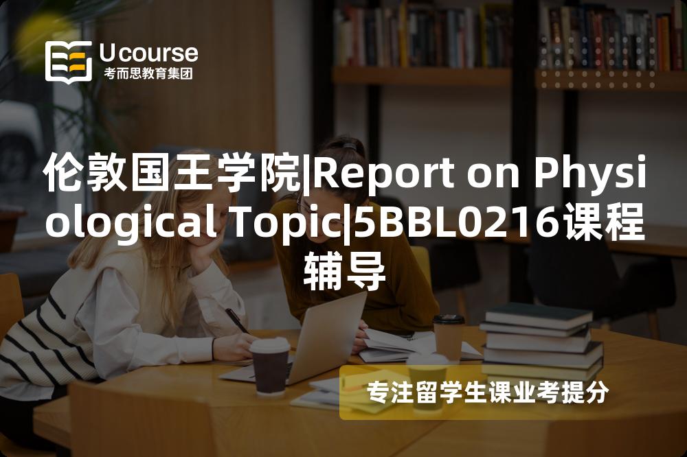 伦敦国王学院|Report on Physiological Topic|5BBL0216课程辅导