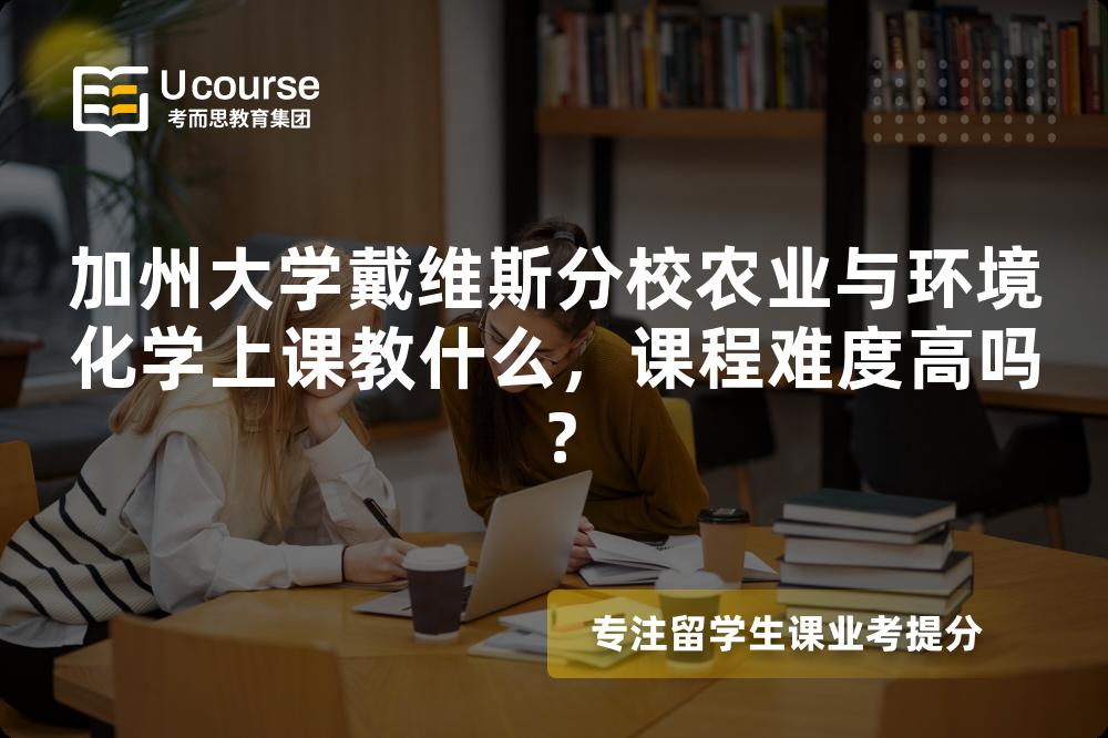 加州大学戴维斯分校农业与环境化学上课教什么，课程难度高吗？