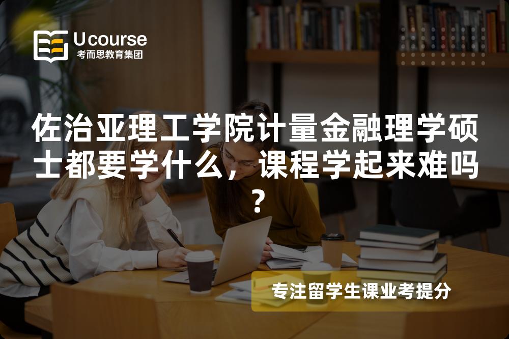 佐治亚理工学院计量金融理学硕士都要学什么，课程学起来难吗？