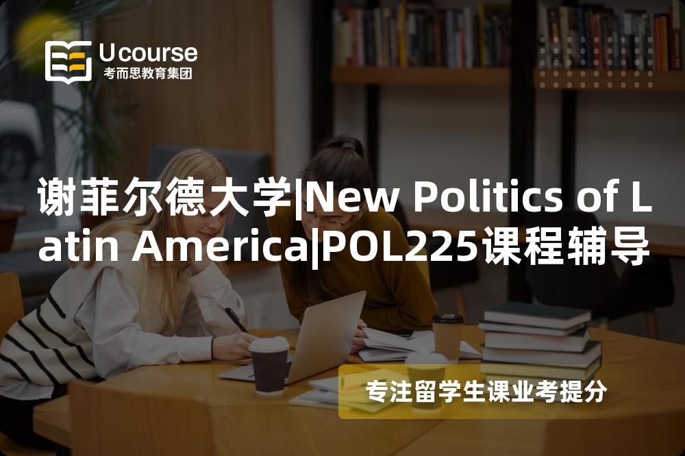 谢菲尔德大学|New Politics of Latin America|POL225课程辅导