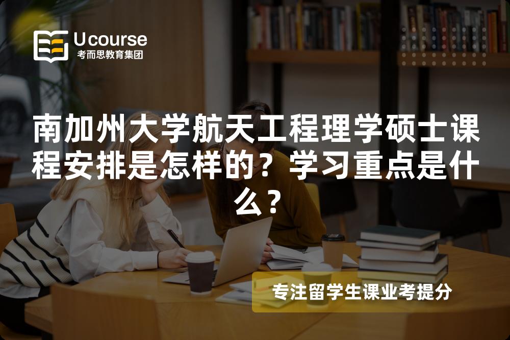 南加州大学航天工程理学硕士课程安排是怎样的?学习重点是什么? 南加州大学航天工程理学硕士课程安排是怎样的?学习重点是什么?