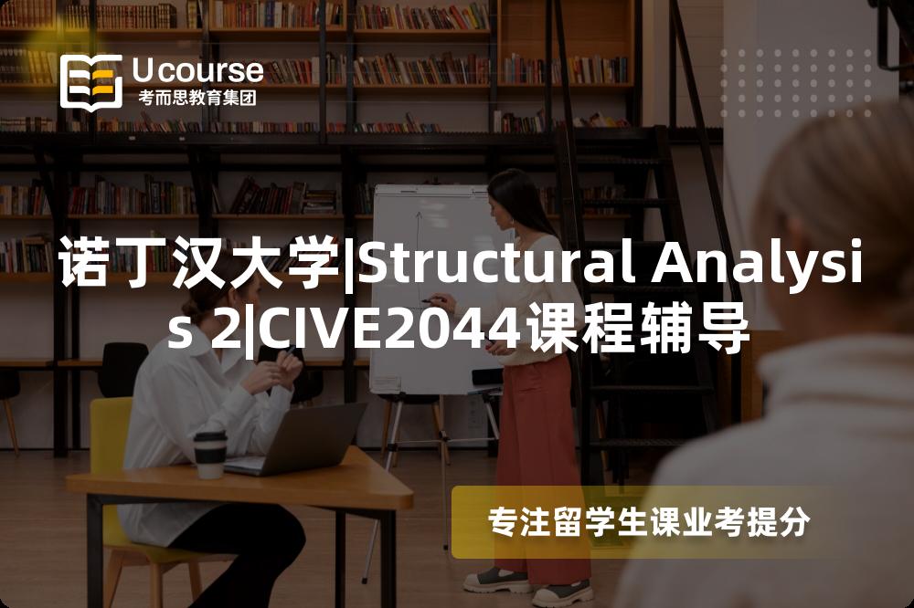 诺丁汉大学|Structural Analysis 2|CIVE2044课程辅导