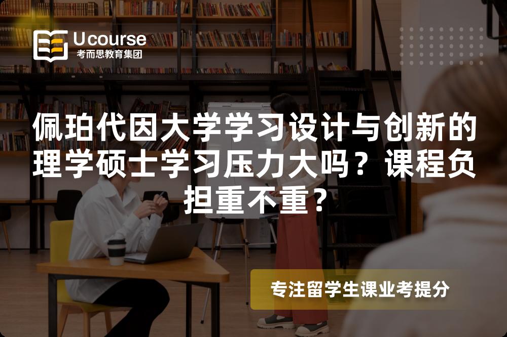 佩珀代因大学学习设计与创新的理学硕士学习压力大吗?课程负担重不重? 佩珀代因大学学习设计与创新的理学硕士学习压力大吗?课程负担重不重?