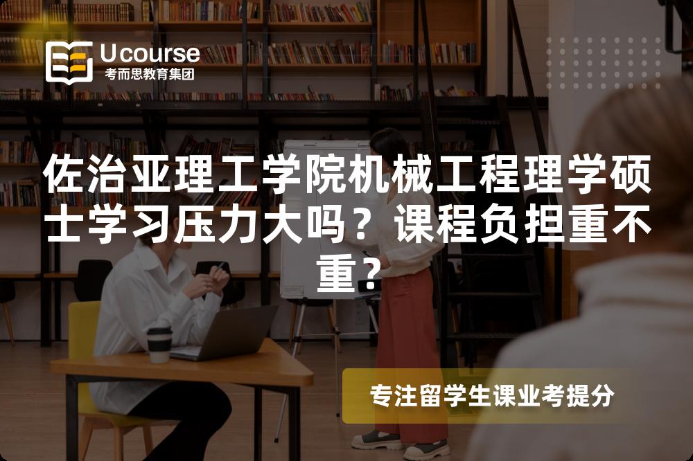 佐治亚理工学院机械工程理学硕士学习压力大吗?课程负担重不重? 佐治亚理工学院机械工程理学硕士学习压力大吗?课程负担重不重?