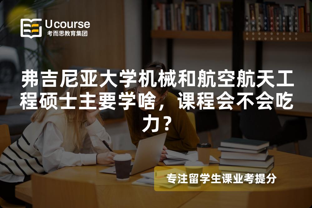 弗吉尼亚大学机械和航空航天工程硕士主要学啥，课程会不会吃力？