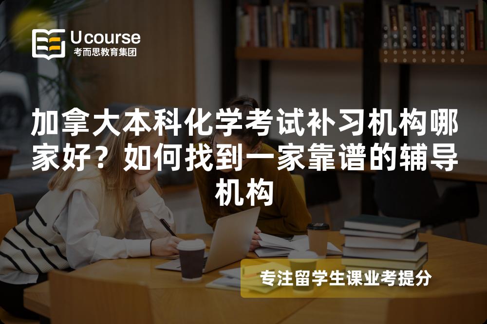 加拿大本科化学考试补习机构哪家好？如何找到一家靠谱的辅导机构