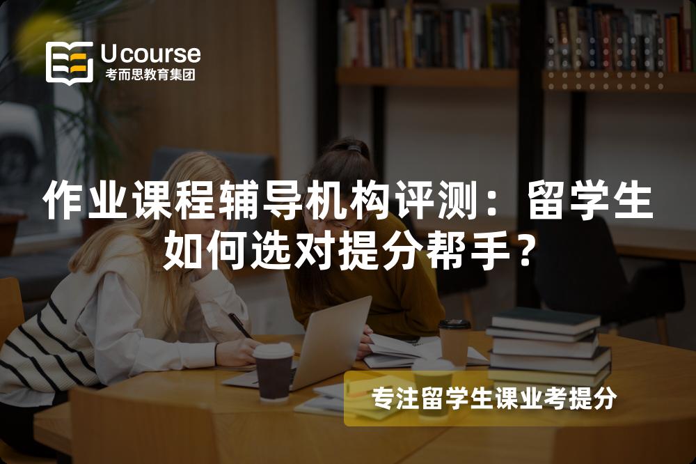 作业课程辅导机构评测:留学生如何选对提分帮手? 作业课程辅导机构评测:留学生如何选对提分帮手?