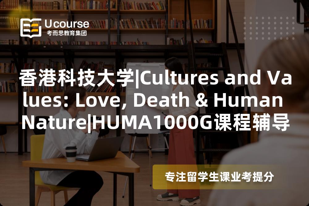 香港科技大学|Cultures and Values: Love, Death & Human Nature|HUMA1000G课程辅导