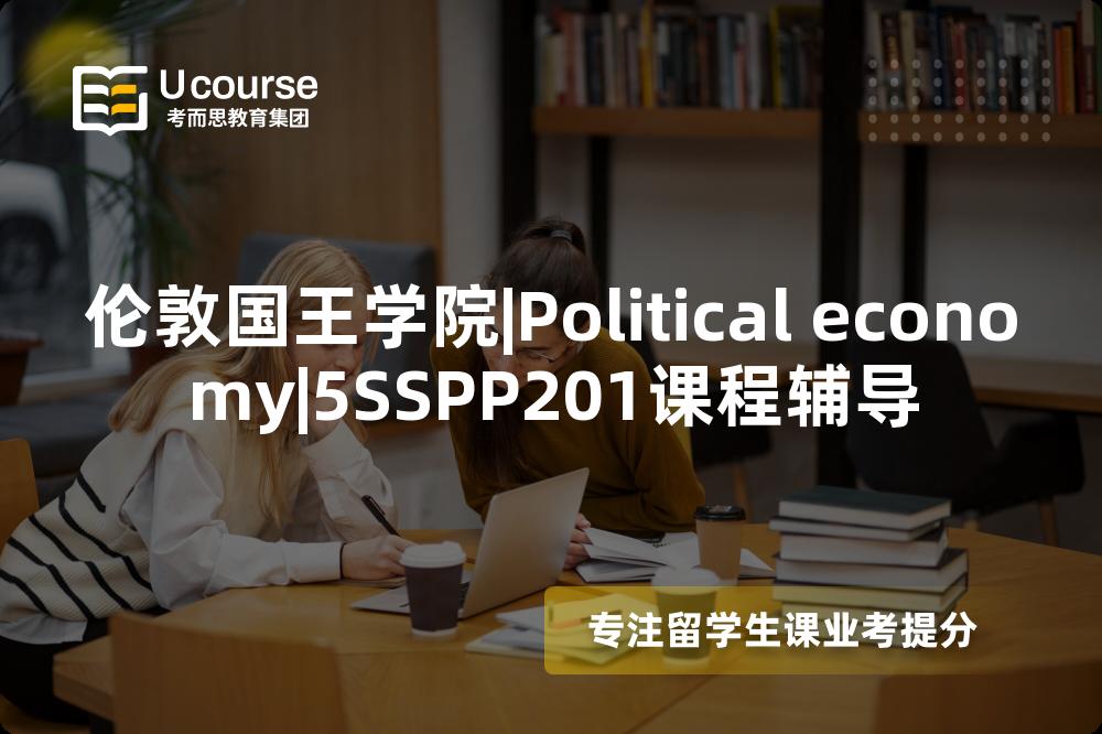 伦敦国王学院|Political economy|5SSPP201课程辅导