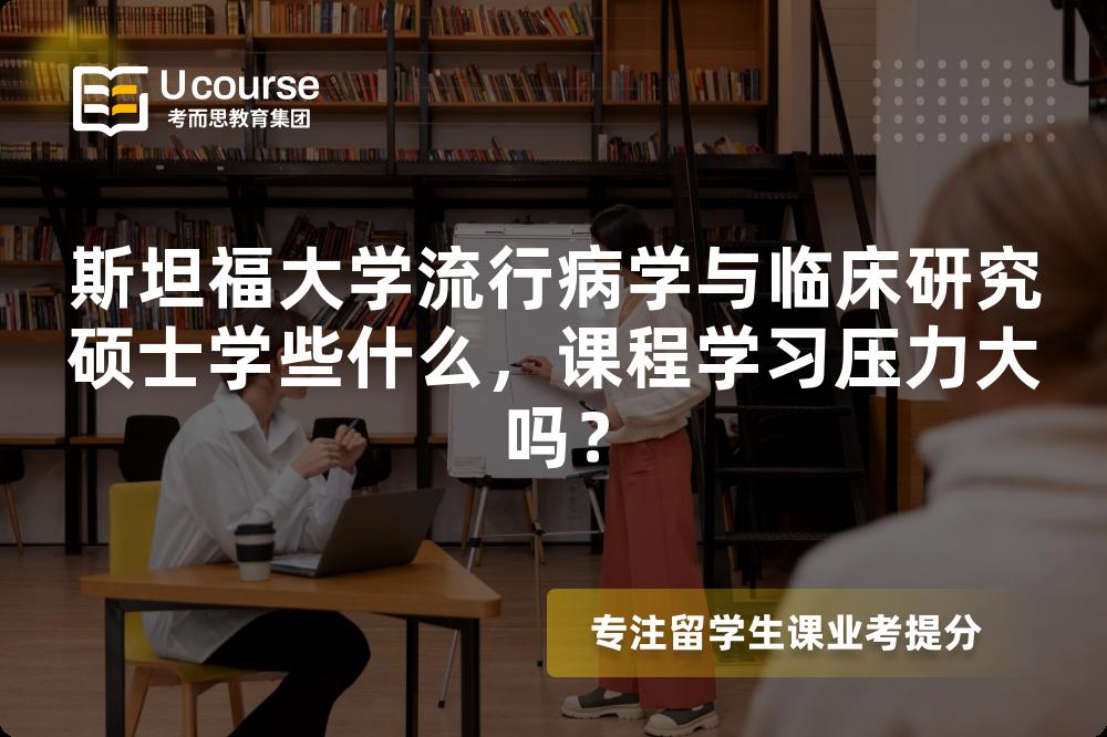 斯坦福大学流行病学与临床研究硕士学些什么，课程学习压力大吗？
