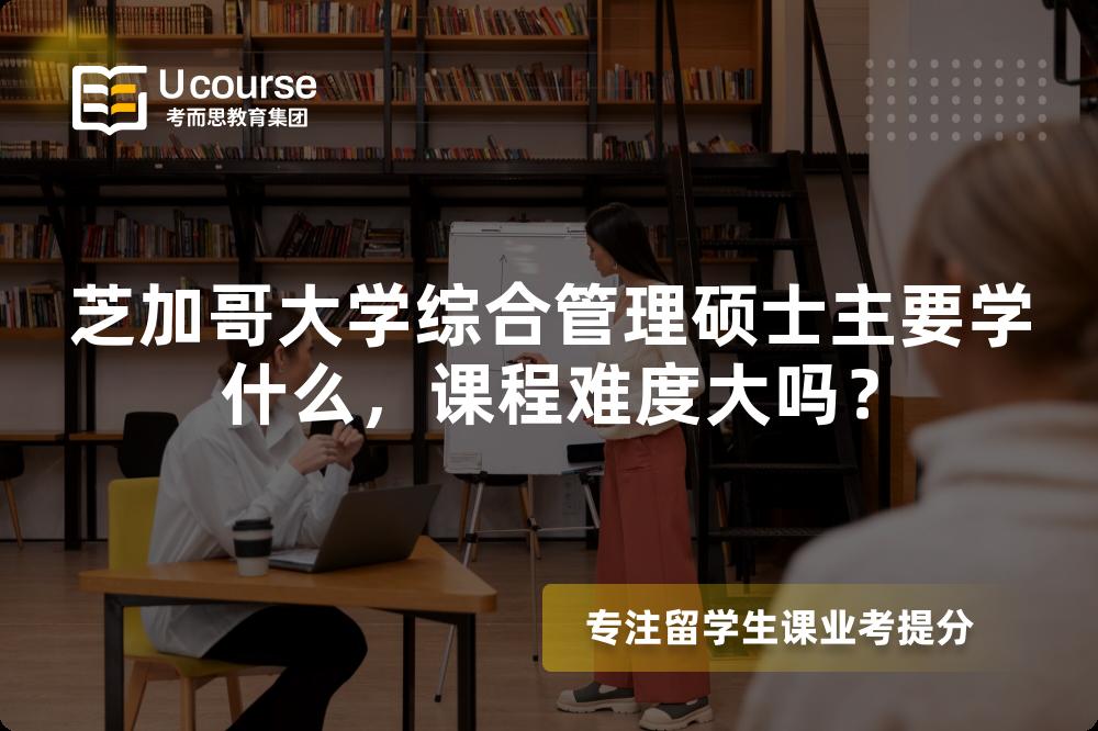 芝加哥大学综合管理硕士主要学什么，课程难度大吗？
