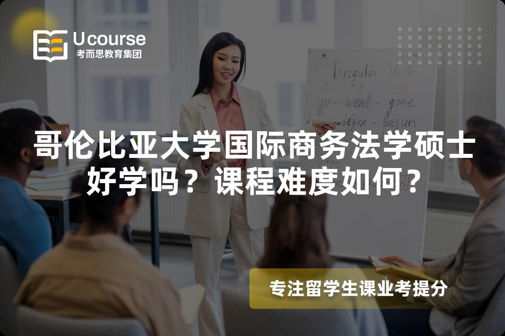 哥伦比亚大学国际商务法学硕士好学吗?课程难度如何? 哥伦比亚大学国际商务法学硕士好学吗?课程难度如何?
