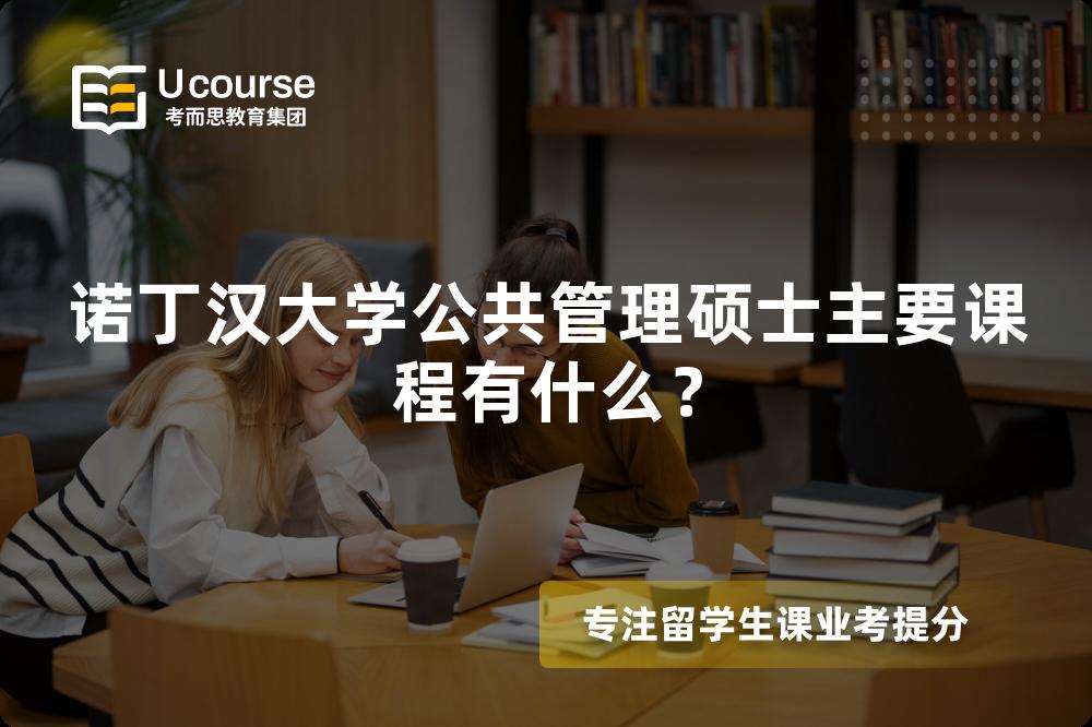 诺丁汉大学公共管理硕士主要课程有什么? 诺丁汉大学公共管理硕士主要课程有什么?