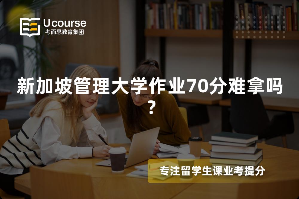 新加坡管理大学作业70分难拿吗？