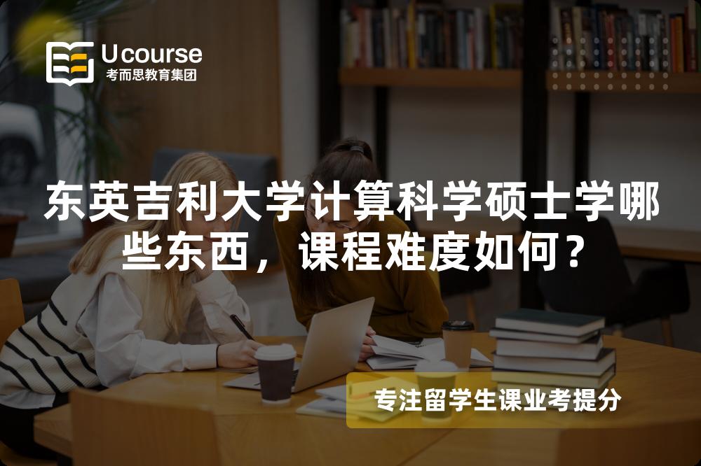 东英吉利大学计算科学硕士学哪些东西,课程难度如何? 东英吉利大学计算科学硕士学哪些东西,课程难度如何?
