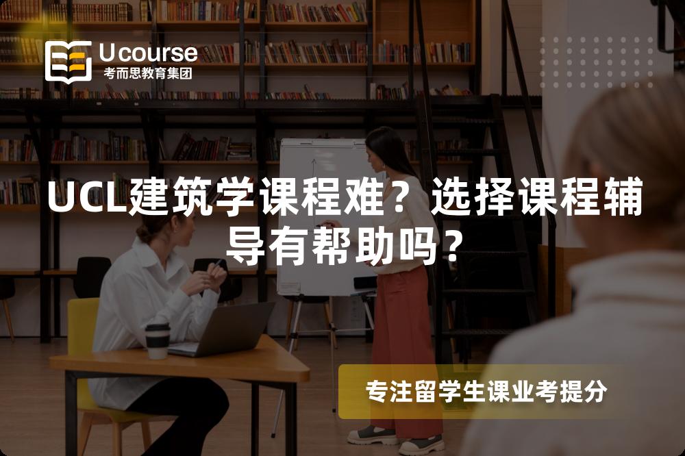 UCL建筑学课程难?选择课程辅导有帮助吗? UCL建筑学课程难?选择课程辅导有帮助吗?
