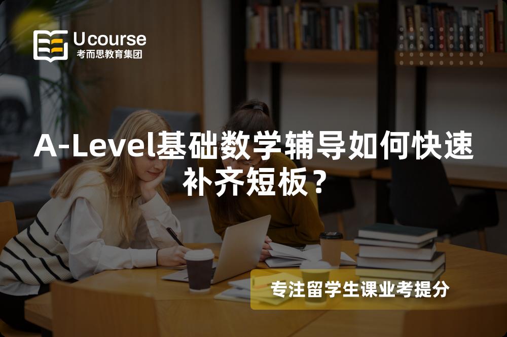 A-Level基础数学辅导如何快速补齐短板？